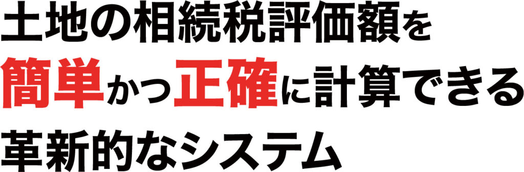 土地の相続税評価額を簡単かつ正確に計算できる革新的なシステム
